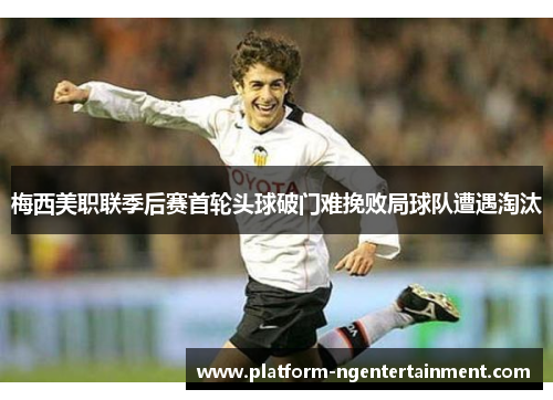 梅西美职联季后赛首轮头球破门难挽败局球队遭遇淘汰