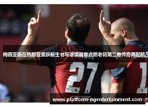 梅西亚斯在热那亚重获新生书写逆袭篇章点燃老将第二春传奇再起航